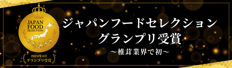 ジャパンフードセレクショングランプリ受賞 ～椎茸業界で初～