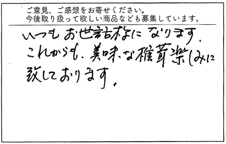 いつもお世話様になります。これからも美味な椎茸、楽しみに致しております。