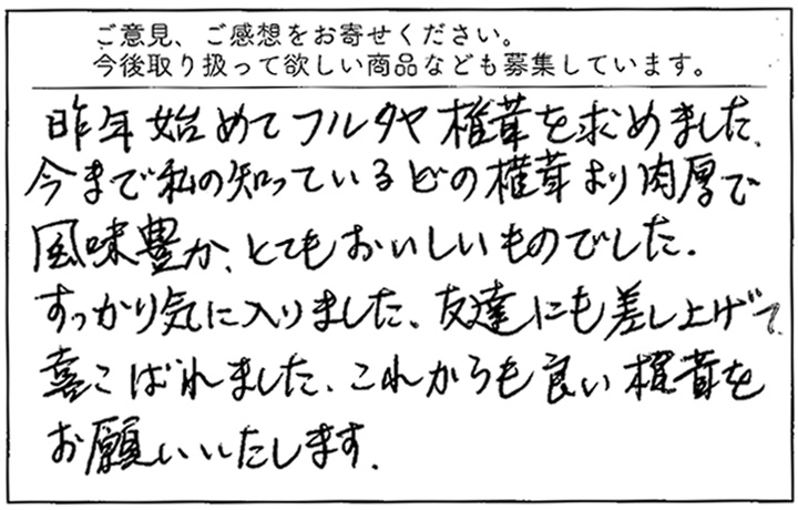 私の知っているどの椎茸より、肉厚で風味豊か、とても美味しいものでした。友達にも差し上げて喜ばれました。