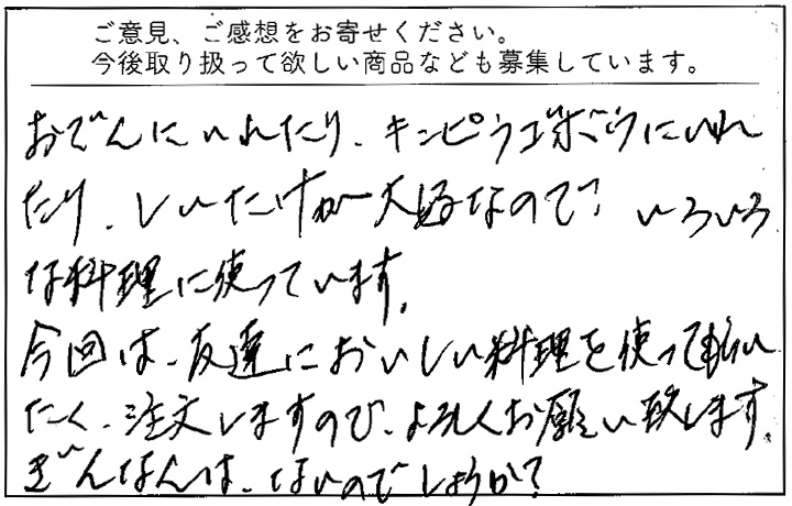 おでんにいれたり、きんぴらごぼうにいれたり、しいたけが大好きなのでいろいろな料理に使っています。