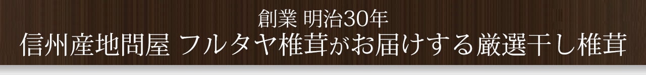創業明治30年 信州産地問屋フルタヤ椎茸がお届けする厳選干し椎茸
