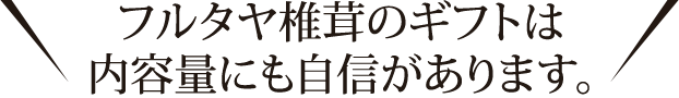 フルタヤ椎茸のギフトは内容量にも自信があります。