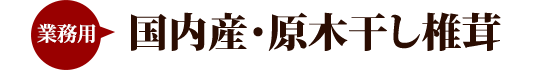 業務用 国内産・原木干し椎茸