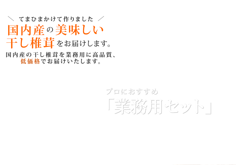 国内産の美味しい干し椎茸をお届けします。プロにおすすめ「業務用セット」