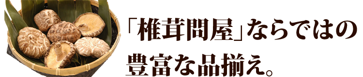 「椎茸問屋」ならではの豊富な品揃え。