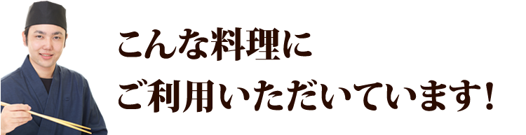 こんな料理にご利用いただいています！