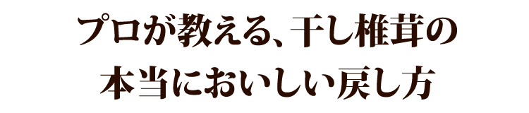 プロが教える、干し椎茸の本当においしい戻し方